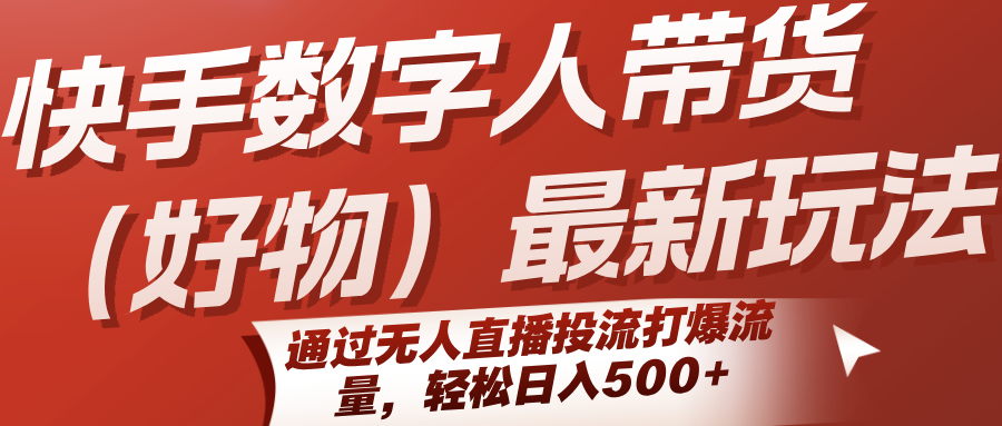 快手数字人带货(好物)最新玩法，通过无人直播投流打爆流量，轻松日入500+-云推网创项目库