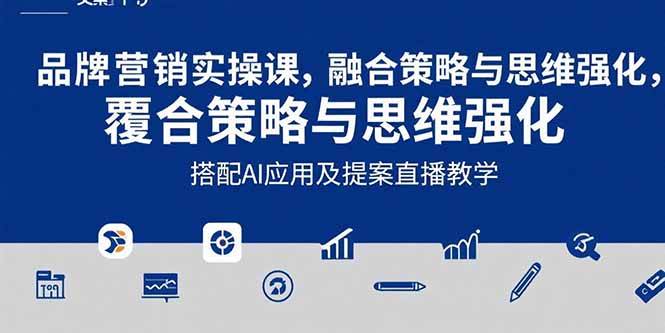 2025品牌营销实战课：覆盖文案设计写方案，搭配AI应用及提案直播教学-云推网创项目库