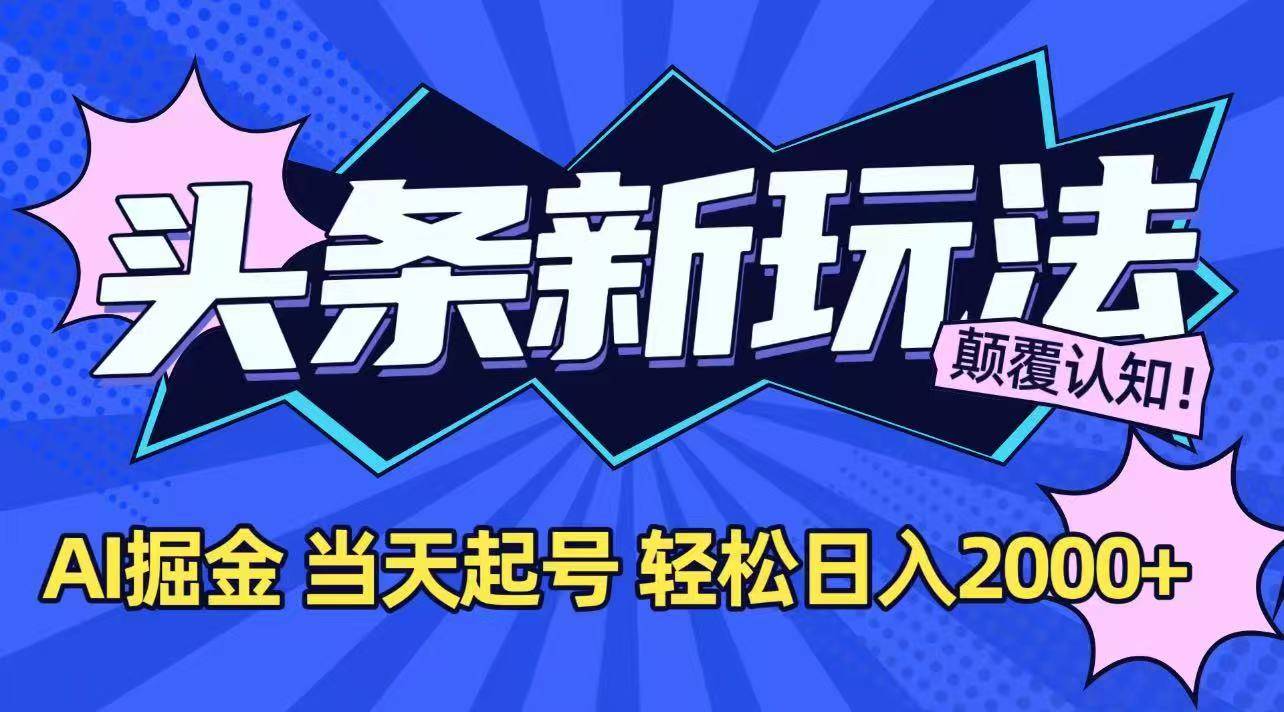 今日头条最新掘金玩法，AI辅助，当天起号，第二天见收益，轻松日入2000+-云推网创项目库
