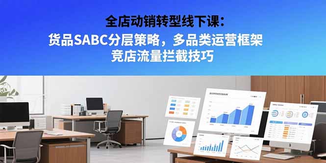 全店动销转型线下课：货品SABC分层策略，多品类运营框架 竞店流量拦截技巧-云推网创项目库