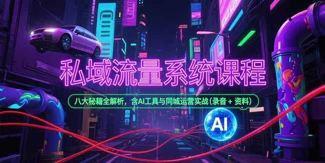 私域流量系统课程，八大秘籍全解析，含AI工具与同城运营实战(录音+资料-云推网创项目库