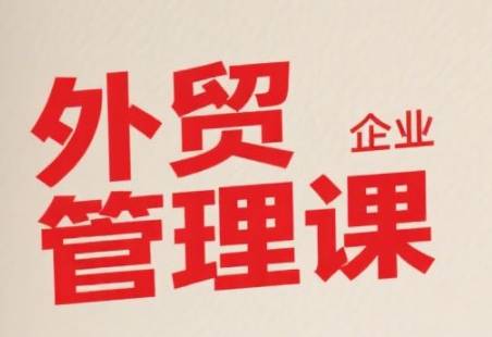 中小外贸企业管理课，系统性强，直击痛点，助企业全面提升管理智慧-云推网创项目库