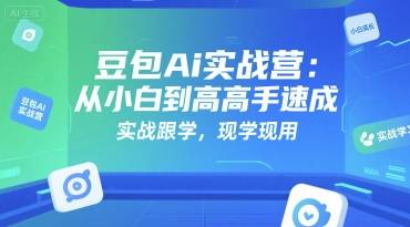 豆包Ai实战营：从小白到高手速成，实战跟学，现学现用-云推网创项目库