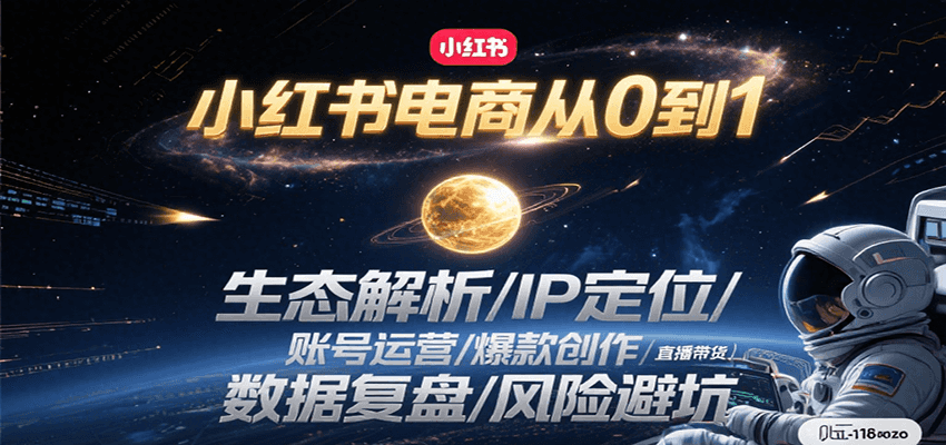 小红书电商从0到1：生态解析/IP定位/ 账号运营/爆款创作/直播带货/数据复盘/风险避坑-云推网创项目库