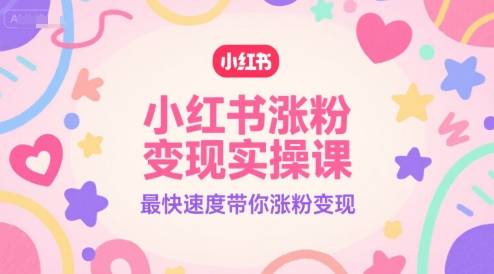小红书涨粉变现实操课，最快速度带你涨粉变现-云推网创项目库