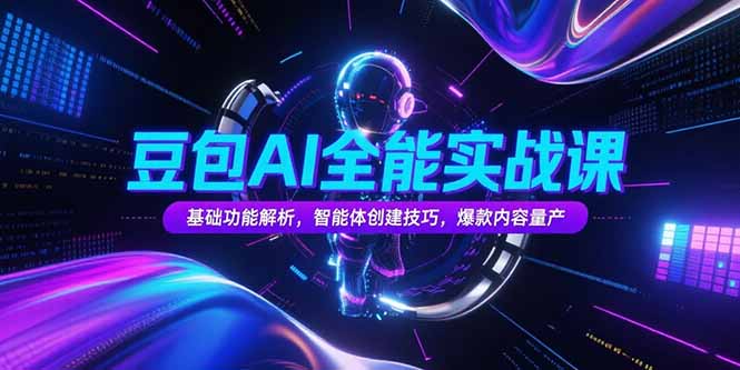 豆包AI全能实战课，基础功能解析，智能体创建技巧，爆款内容量产-云推网创项目库