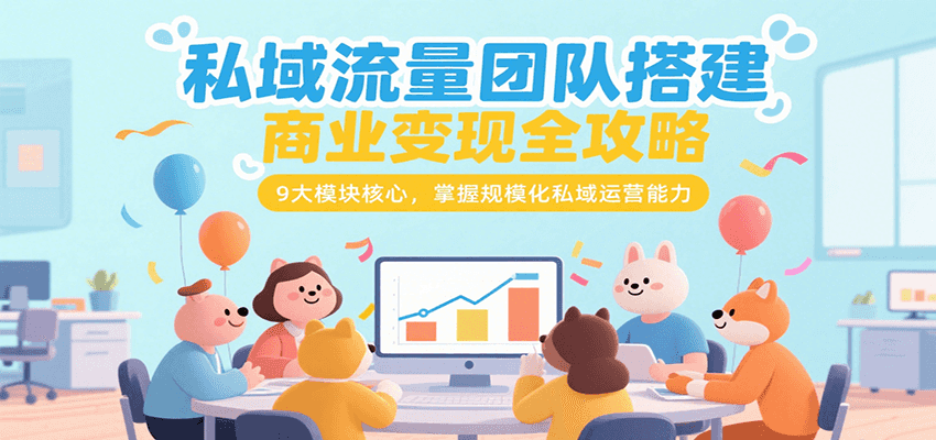 私域流量团队搭建商业变现全攻略，9大模块核心，掌握规模化私域运营能力-云推网创项目库