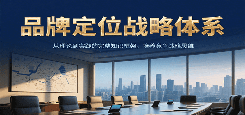 品牌定位战略体系，从理论到实践的完整知识框架，培养产品竞争战略思维-云推网创项目库