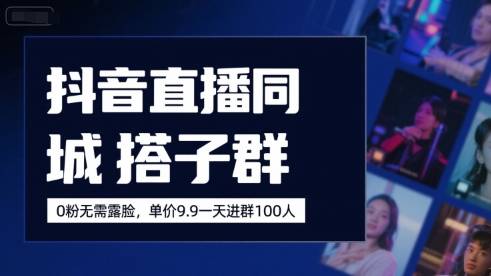 抖音直播同城搭子群，0粉无需露脸，单价19.9，一天进群100人-云推网创项目库