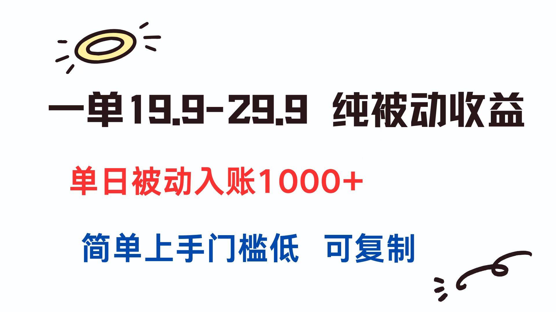一单19.9-29.9 纯被动收益 单日被动入账1000+ 简单上手门槛低 可复制-云推网创项目库