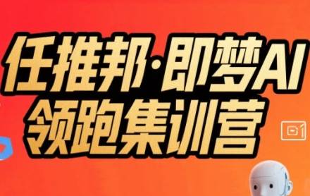 任推邦·即梦AI领跑集训营，低粉号冷启动，单条视频变现1.2W实操-云推网创项目库