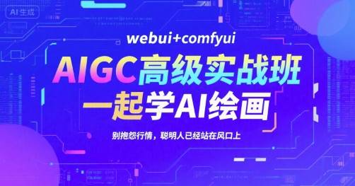 AIGC高级实战班，webui+comfyui，一起学AI绘画，别抱怨行情，聪明人已经站在风口上-云推网创项目库