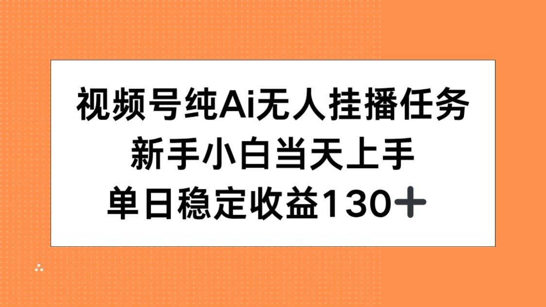 视频号纯AI无人挂播任务，新手小白当天上手，单日稳定收益130+-云推网创项目库