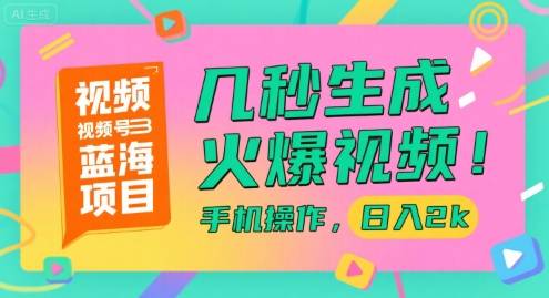 视频号蓝海项目，几秒生成火爆视频，手机操作，日入2k【揭秘】-云推网创项目库