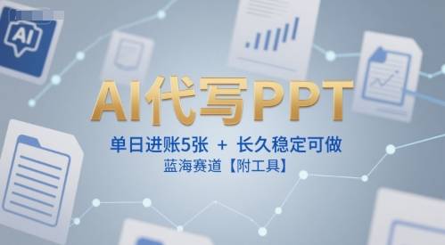 AI代写PPT，单日进账5张+，长久稳定可做，蓝海赛道【附工具】-云推网创项目库