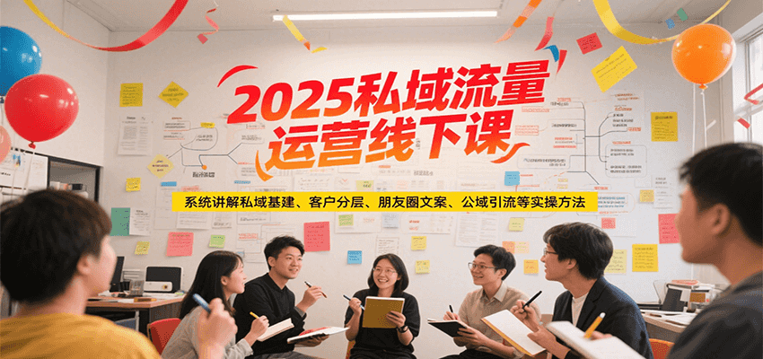 2025私域流量运营线下课，系统讲解私域基建/客户分层/朋友圈文案/公域引流等实操方法-云推网创项目库