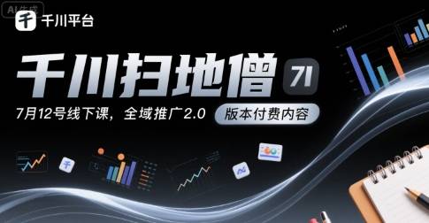 千川扫地僧7月12号线下课，千川投放，全域推广2.0版本付费内容-云推网创项目库