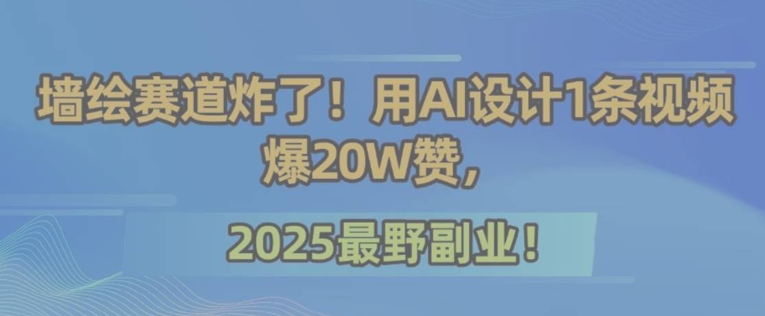 墙绘赛道炸了！用AI设计1条视频爆20W赞，2025最野副业！-云推网创项目库