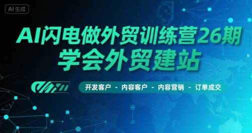 AI闪电做外贸训练营26期，学会外贸建站-开发客户-内容营销-订单成交-云推网创项目库