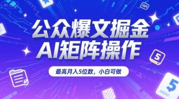 公众爆文掘金，AI矩阵操作，最高月入5位数，小白可做-云推网创项目库