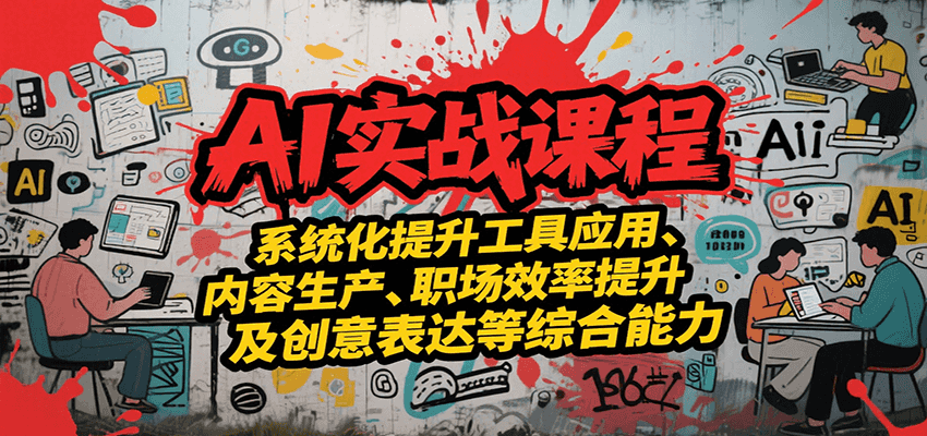 AI实战系统课程，提升工具应用、内容生产、职场效率提升及创意表达等综合能力-云推网创项目库