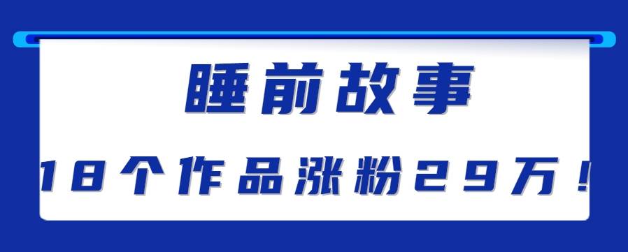 最新抖音快手蓝海助眠新玩法，睡前故事解说单条最高播放量破千万【教程+软件+素…-云推网创项目库