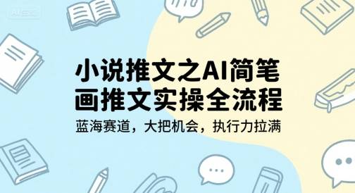 小说推文之AI简笔画推文实操全流程，蓝海赛道，大把机会，执行力拉满-云推网创项目库