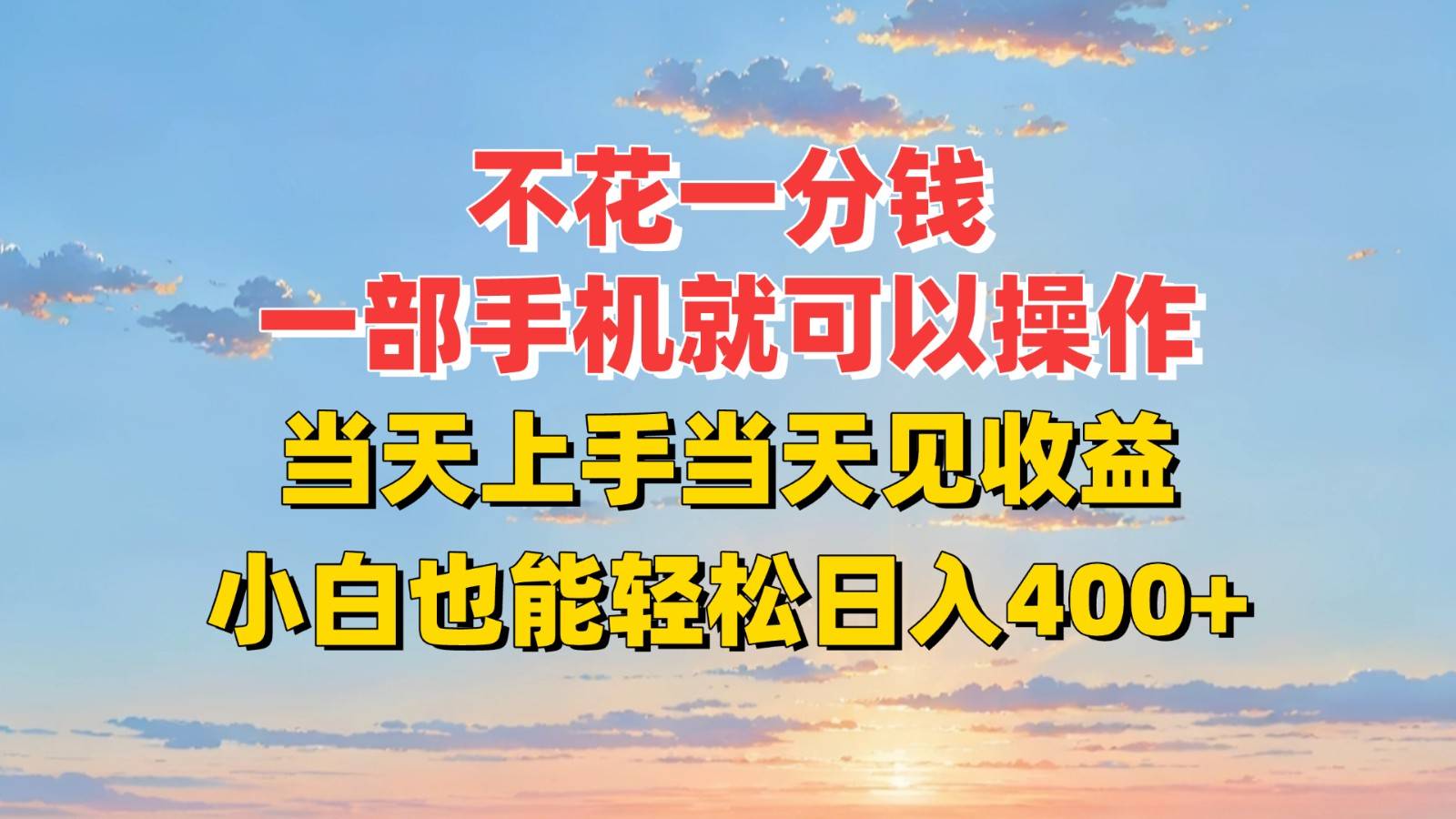 不花一分钱，一部手机就可以操作，当天上手当天见收益，小白也能轻松日入400+-云推网创项目库