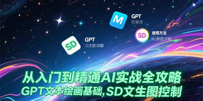 从入门到精通AI实战全攻略，GPT文本绘画基础，MJ参数详解，SD文生图控制-云推网创项目库