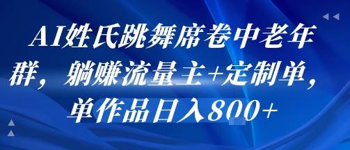 AI姓氏跳舞席卷中老年群，躺挣流量主+定制单，单作品日入8张-云推网创项目库