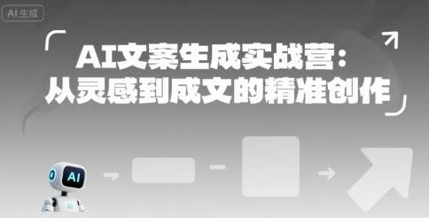 AI文案生成实战营：从灵感到成文的精准创作-云推网创项目库