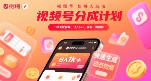 视频号分成计划懒人玩法，十秒生成视频，日入1k+，手机一键操作【揭秘】-云推网创项目库