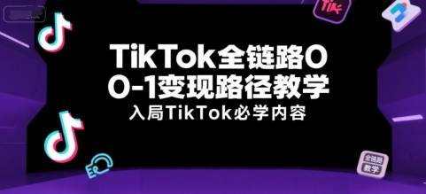 TikTok全链路0-1变现路径教学，入局TikTok必学内容-云推网创项目库