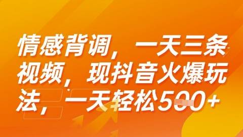 情感背调，一天3条视频，现抖音火爆玩法，一天轻松5张+【揭秘】-云推网创项目库