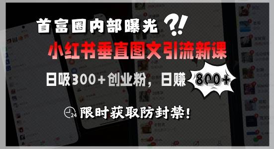 首富圈内部曝光小红书垂直图文引流新课，日吸300+创业粉，日入8张+，限时获取防封禁-云推网创项目库