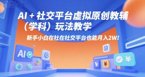 AI+小红书虚拟原创教辅(学科)玩法教学，新手小白在小红书也能月入2W-云推网创项目库