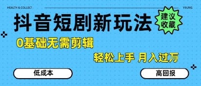 抖音短剧拉新新玩法，0基础无需剪辑，简单上手，轻松月入过W-云推网创项目库