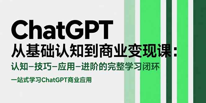 ChatGPT从基础认知到商业变现课：认知-技巧-应用-进阶的完整学习闭环-云推网创项目库