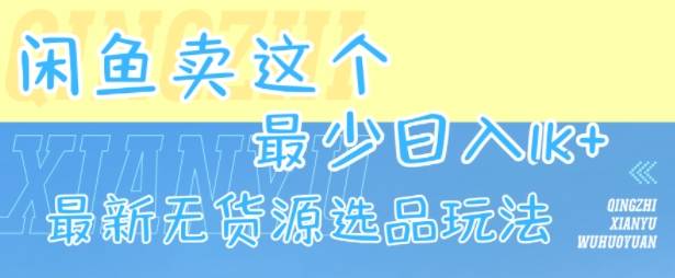 闲鱼卖这个，最少日入1k，最新无货源选品玩法-云推网创项目库