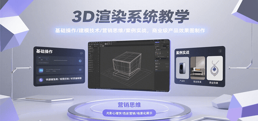 3D渲染系统教学，基础操作/建模技术/营销思维/案例实战，商业级产品效果图制作-云推网创项目库