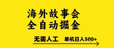 海外故事会全自动掘进，0人工，可矩阵，单机日入5张+【揭秘】-云推网创项目库