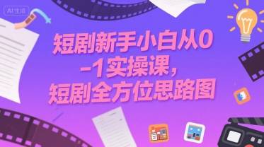 短剧新手小白从0-1实操课，短剧全方位思路图-云推网创项目库
