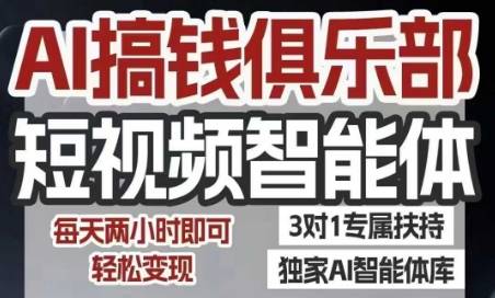 AI搞钱俱乐部短视频智能体，AI智能体实战，抖音+小红书双项目，每天两小时即可轻松变现-云推网创项目库