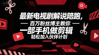 最新电视剧解说陪跑，百万粉丝博主教你一部手机做剪辑，轻松加入伙伴计划-云推网创项目库