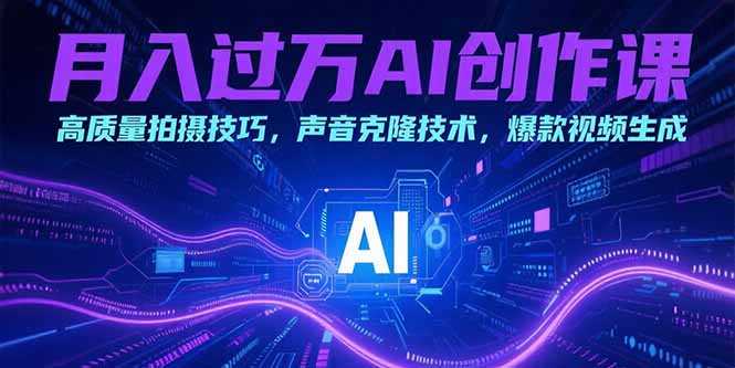 月入过万AI创作课：高质量拍摄技巧，声音克隆技术，爆款视频生成-云推网创项目库