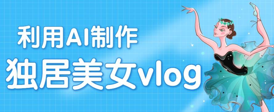 利用AI制作独居美女vlog短视频，零门槛轻松做爆款，22条作品涨粉33万-云推网创项目库
