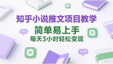 知乎小说推文项目教学，简单易上手，每天3小时轻松变现-云推网创项目库