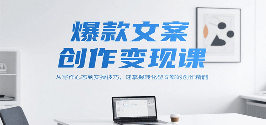 爆款文案创作变现课，从写作心态到实操技巧，速掌握转化型文案的创作精髓-云推网创项目库