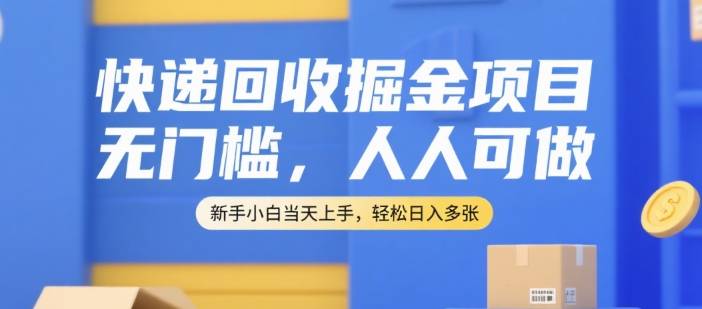 快递回收掘金项目，无门槛，人人可做，新手小白当天上手，轻松日入多张【揭秘】-云推网创项目库