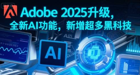 Adobe 2025升级，全新AI功能，新增超多黑科技-云推网创项目库